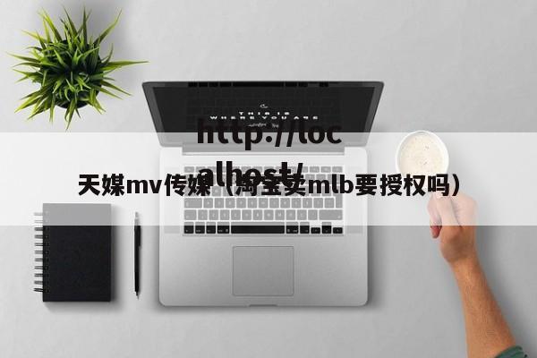 天媒mv传媒(淘宝卖mlb要授权吗)