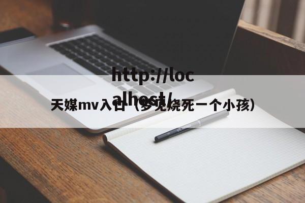 天媒mv入口(梦见烧死一个小孩)